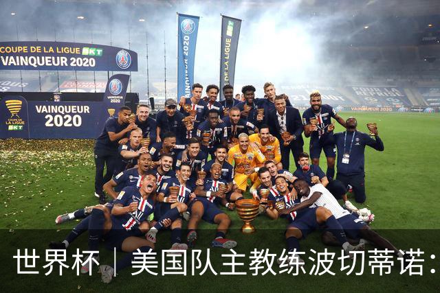 世界杯｜美国队主教练波切蒂诺：大胜属于团队，前路还很长